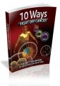 10 Ways To Fight Off Cancer - Tips On How To Keep This Killer At Bay!